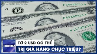 Vì sao tờ 2 USD có thể trị giá hàng chục triệu đồng?