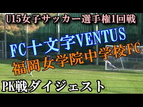 12 12 全日本u15女子サッカー選手権 十文字ventusvs福岡女学院中学校 Pk戦ダイジェスト Youtube