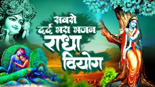 सबसे दर्द भरा भजन | राधा वियोग | Radha Viyog | Radha Krishan Bhajan | Krishan New Bhajan 2022