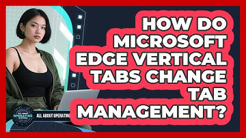 How Do Microsoft Edge Vertical Tabs Change Tab Management? - All About Operating Systems