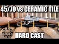 45/70 HARD CAST VS CERAMIC TILE