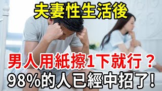 停下！夫妻生活後，男人用紙擦一下就了事？錯了！4個親密的雷區，98%的人已經中招！【中老年講堂】