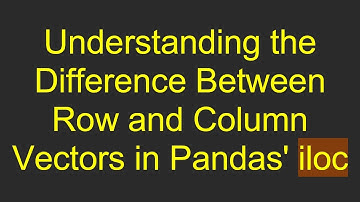 Understanding the Difference Between Row and Column Vectors in Pandas