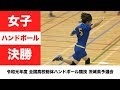 ［高校ハンドボール］女子決勝｜令和元年度全国高校総体 茨城県予選会