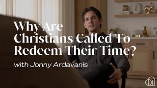 Why Are Christians Called To Redeem Their Time? | Jonny Ardavanis
