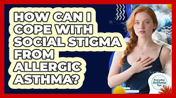 How Can I Cope With Social Stigma From Allergic Asthma? - Everyday Asthma Tips