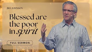 Blessed Are the Poor In Spirit - Bill Johnson Sermon | The Beauty of Wisdom, Part 7 | Bethel Church