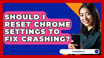 Should I Reset Chrome Settings To Fix Crashing? - Be App Savvy