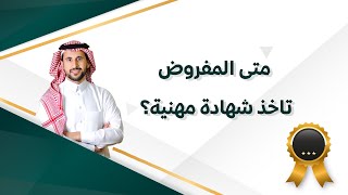 متى المفروض تاخذ الشهادة المهنية؟ - عبدالعزيز التويجري