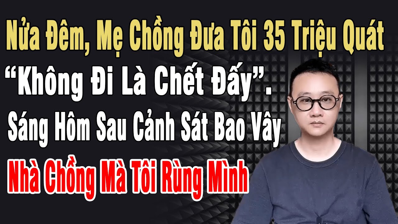 Nửa Đêm, Mẹ Chồng Đưa Tôi 35Tr Quát: “Ko Đi Là Chết”. Sáng Ra CS Vây Kín Nhà Chồng Mà Tôi Rùng Mình