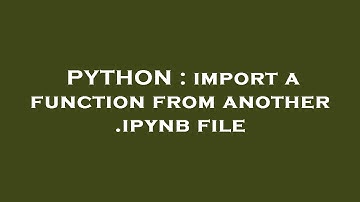 PYTHON : import a function from another .ipynb file
