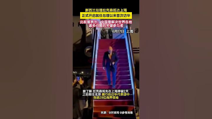 新西兰总理拉克森抵达上海，正式开启为期四天的对华访问