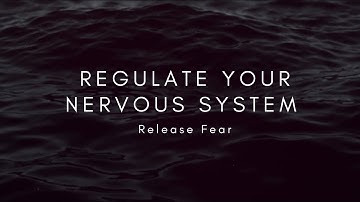 Regulate your Nervous System • Release Fear