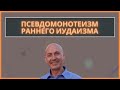 ПСЕВДОМОНОТЕИЗМ РАННЕГО ИУДАИЗМА I Доктор Игаль Бен Нун