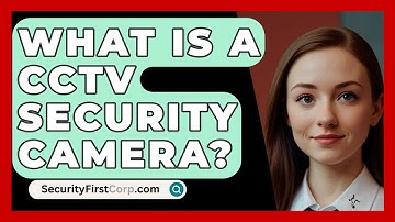 What Is A CCTV Security Camera? - SecurityFirstCorp.com