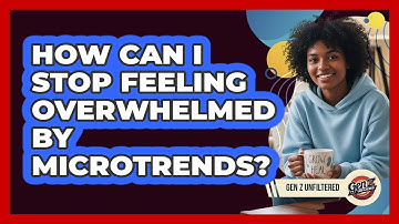 How Can I Stop Feeling Overwhelmed By Microtrends? - Gen Z Unfiltered