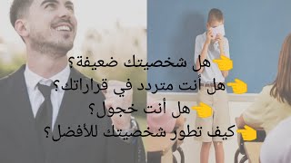 هل شخصيتك ضعيفة؟هل أنت متردد في قراراتك؟هل أنت خجول؟كيف تطور شخصيتك للأفضل؟