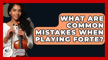 What Are Common Mistakes When Playing Forte? - Classical Serenade