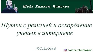 Шутки с религией и оскорбление ученых в интернете || Шейх Хамзат Чумаков (06.12.2024г).
