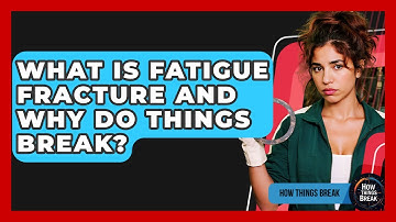 What Is Fatigue Fracture And Why Do Things Break? - How Things Break