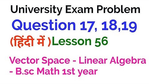 University Exam Problems -17,18,19 - vector Space - Linear Algebra - lesson 56