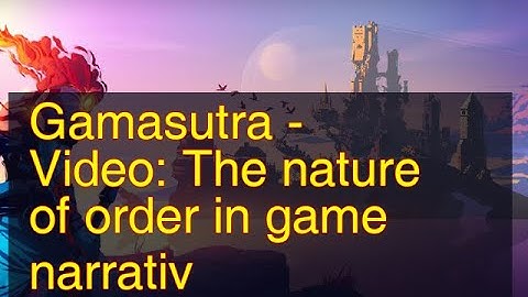 12052018 Gamasutra - Video: The nature of order in game narrativ