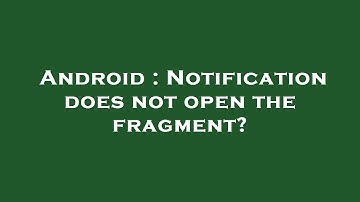Android : Notification does not open the fragment?