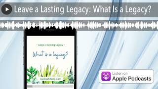 Leave a Lasting Legacy: What Is a Legacy?