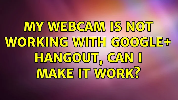 Ubuntu: My webcam is not working with Google+ Hangout, can I make it work? (2 Solutions!!)