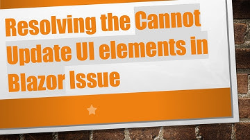 Resolving the Cannot Update UI elements in Blazor Issue