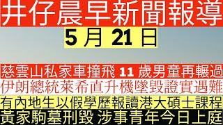 晨早新聞|慈雲山私家車撞飛11歲男童|伊朗總統萊希直升機墜毀證實遇難|有內地生以假學歷報讀港大碩士課程|黃家駒墓刑毀 涉事青年今日上庭|井仔新聞報寸|5月21日