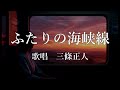 ふたりの海峡線 三條正人さんの歌唱です