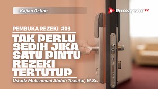 PEMBUKA REZEKI 03. JIKA SATU PINTU REZEKI TERTUTUP - Ustadz Muhammad Abduh Tuasikal, M.Sc.