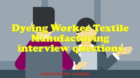 Dyeing Worker Textile Manufacturing interview questions