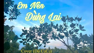 Em Nên Dừng Lại | Khang Việt | Dũ CaCa cover