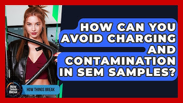 How Can You Avoid Charging And Contamination In SEM Samples? - How Things Break