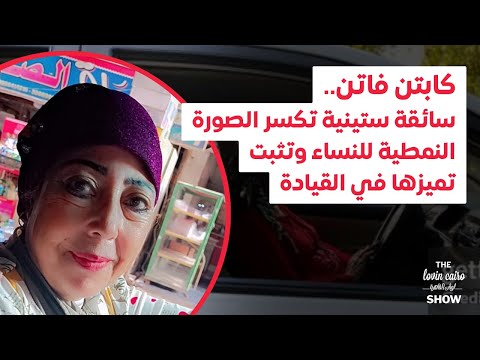 كابتن فاتن سائقة ستينية تكسر الصورة النمطية للنساء وتثبت تميزها في القيادة