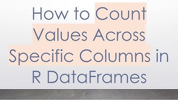 How to Count Values Across Specific Columns in R DataFrames