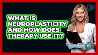 What Is Neuroplasticity And How Does Therapy Use It? - Psychological Clarity