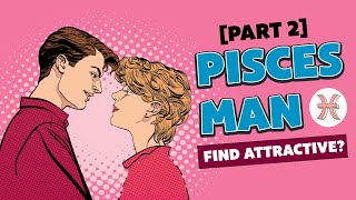 Get To Know Your Pisces Crush: What Does A Pisces Man Find Attractive? [Part 2]