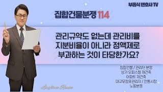 [집합건물 분쟁114] 관리규약도 없는데 관리비를 지분비율이 아닌 정액제로 부과하는 것이 타당한가요? (통합본) - 부종식 변호사