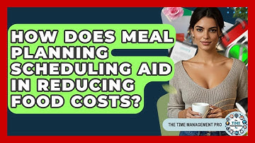 How Does Meal Planning Scheduling Aid In Reducing Food Costs? - The Time Management Pro