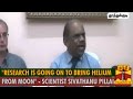 Research is going on to bring helium from moon  scientist sivathanu pillai