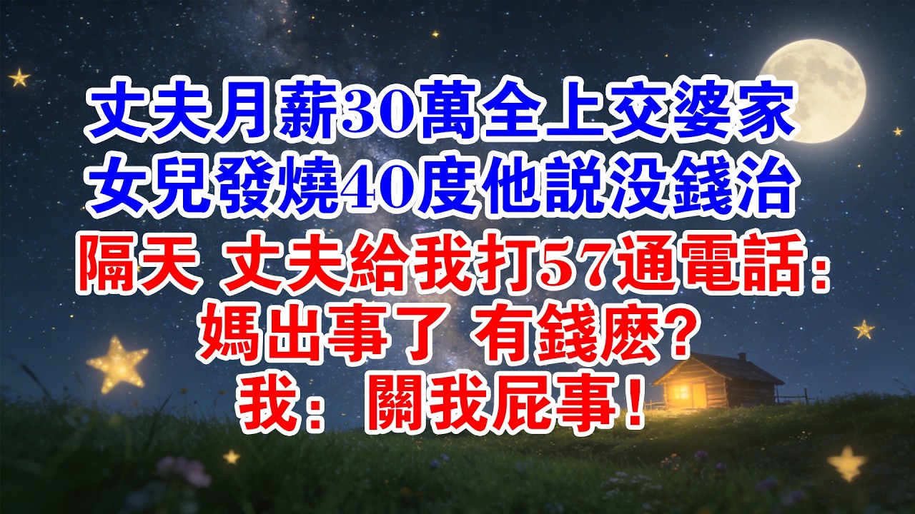 丈夫月薪30萬全上交婆家，女兒發燒40度 他說沒錢治，隔天丈夫打我57通電話：媽出事了 有錢麼？我：關我屁事！#情感故事 #婚姻 #婆媳 #婚姻經營 #情感共鳴 #小說 #小說推薦 #小說推文 #原創