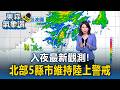 入夜最新觀測！北部5縣市維持陸上警戒 北部山區防豪雨【東森氣象讚】