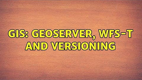 GIS: Geoserver, WFS-T and versioning