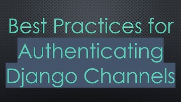 Best Practices for Authenticating Django Channels