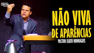 PASTOR ELIZEU RODRIGUES: VOCÊ PRECISA PARAR DE VIVER DE APARÊNCIAS  PREGAÇÃO ANGELICAL