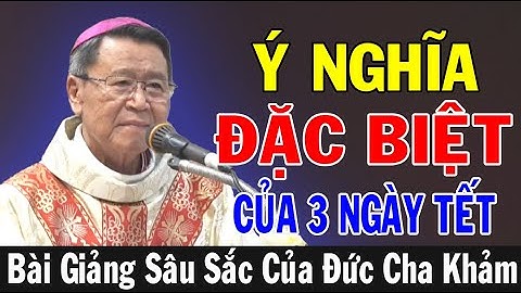 Ý NGHĨA ĐẶC BIỆT CỦA 3 NGÀY TẾT - Bài Giảng Sâu Sắc Của ĐC Phêrô Nguyễn Văn Khảm | Ánh Sáng Lời Chúa