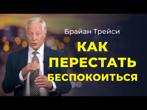 Брайан Трейси: как перестать беспокоиться и стать хозяином своей жизни.